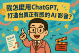 我怎麼用 ChatGPT，打造出真正有感的 AI 影音？